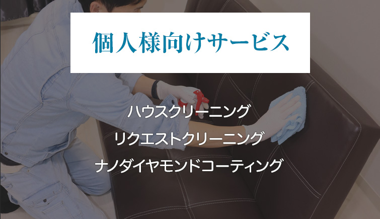 個人様向けサービス。ハウスクリーニング、リクエストクリーニング、ナノダイヤモンドコーティング